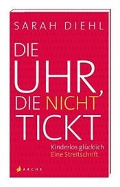 book cover of Die Uhr, die nicht tickt: Kinderlos glücklich. Eine Streitschrift by Sarah J. Diehl