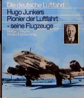 book cover of Hugo Junkers : Pionier der Luftfahrt - seine Flugzeuge by Wolfgang Wagner