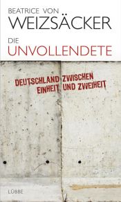 book cover of Die Unvollendete: Deutschland zwischen Einheit und Zweiheit by Beatrice von Weizsäcker