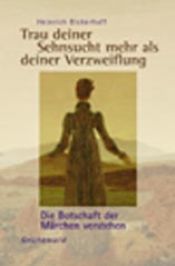book cover of Trau deiner Sehnsucht mehr als deiner Verzweiflung : Märchen zum Leben by Heinrich Dickerhoff