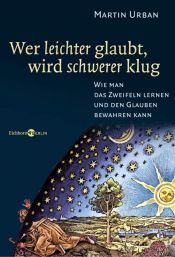 book cover of Wer leichter glaubt, wird schwerer klug. Wie man das Zweifeln lernen und den Glauben bewahren kann by Martin Urban