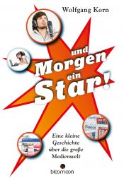 book cover of ... und morgen ein Star!: Eine kleine Geschichte über die große Medienwelt by Wolfgang Korn