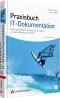 Praxisbuch IT-Dokumentation : Betriebshandbuch, Projektdokumentation und Notfallhandbuch im Griff ; [für Mitarbeiter in IT-Abteilungen]
