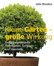 book cover of Kleine Gärten - große Wirkung: Gestaltungsideen für Wohngärten, Terrassen und Innenhöfe by John Brookes