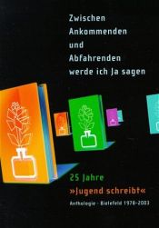 book cover of Zwischen Ankommenden und Abfahrenden werde ich Ja sagen: 25 Jahre "Jugend schreibt" by Anthologie