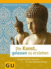 book cover of Die Kunst, gelassen zu erziehen: Buddhistische Weisheit für den Familienalltag by Lienhard Valentin|Petra Kunze
