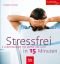 Stressfrei in 15 Minuten! 8 Kurzprogramme für Körper und Geist