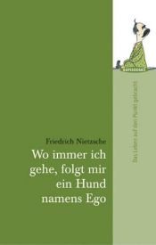 book cover of Wo immer ich gehe, folgt mir ein Hund namens Ego: Das Leben auf den Punkt gebracht by Φρίντριχ Νίτσε
