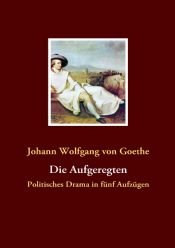 book cover of Die Aufgeregten: Politisches Drama in fünf Aufzügen by یوهان ولفگانگ فون گوته