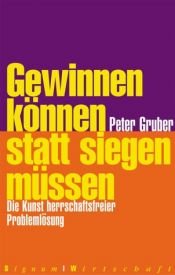 book cover of Gewinnen können statt siegen müssen. Die Kunst herrschaftsfreier Problemlösung by Peter Gruber