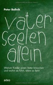 book cover of Vaterseelenallein: Warum Kinder einen Vater brauchen und wohin es führt, wenn er fehlt by Peter Ballnik