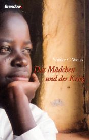 book cover of Das Mädchen und der Krieg. Die Geschichte einer Kindersoldatin by Sönke C. Weiss