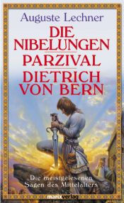 book cover of Die Nibelungen - Parzival - Dietrich von Bern. Die meistgelesenen Sagen des Mittelalters by Auguste Lechner