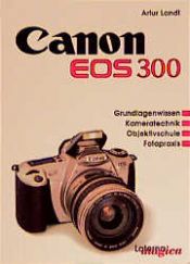 book cover of Canon EOS 300. Grundlagenwissen, Kameratechnik, Objektivschule, Fotopraxis by Artur Landt