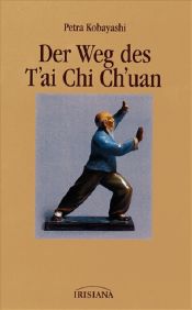 book cover of Der Weg des T'ai Chi Ch'uan. Geistiger Hintergrund und taoistische Praktiken (Irisiana) by Petra Kobayashi