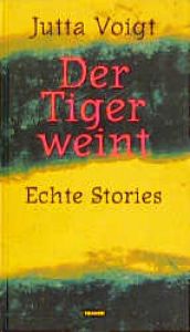 book cover of Der Tiger weint: echte Stories by Jutta Voigt