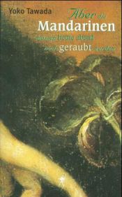 book cover of Aber die Mandarinen müssen heute abend noch geraubt werden by Yoko Tawada