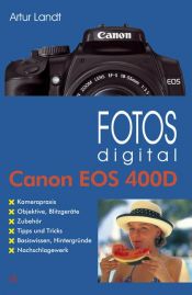 book cover of Fotos digital - Canon EOS 400D: Kamerapraxis. Objektive, Blitzgeräte. Zubehör. Tipps und Tricks. Basiswissen, Hintergründe. Nachschlagwerk by Artur Landt