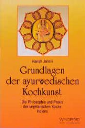 book cover of Grundlagen der ayurwedischen Kochkunst: Die Philosophie und Praxis der vegetarischen Küche Indiens by Harish Johari