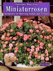 book cover of Miniaturrosen. Zwergrosen für Wohnung, Balkon und Terrasse by Dorothee Waechter