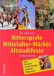 book cover of Die schönsten Ritterspiele, Mittelalter- Märkte, Altstadtfeste in Deutschland. Orte, Termine, Anfahrtswege, Angebot, P by Birgit Adam