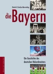 book cover of Die Bayern : die Geschichte des deutschen Rekordmeisters by Dietrich Schulze-Marmeling