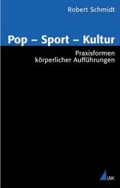 book cover of Pop - Sport- Kultur. Praxisformen körperlicher Aufführungen by Robert Schmidt