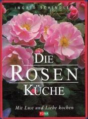 book cover of Die Rosenküche; mit Lust und Liebe kochen by Ingrid Schindler