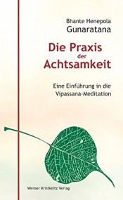 book cover of Die Praxis der Achtsamkeit. Eine Einführung in die Vipassana-Meditation by Mahathera Henepola Gunaratana