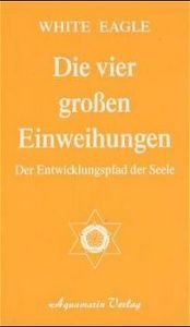book cover of Die vier großen Einweihungen. Der Entwicklungspfad der Seele by White Eagle