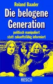 book cover of Die belogene Generation. Politisch manipuliert statt zukunftsfähig informiert by Roland Baader