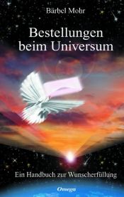 book cover of Bestellungen beim Universum. Ein Handbuch zur Wunscherfüllung by Bärbel Mohr