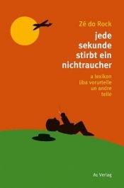 book cover of jede sekunde stirbt ein nichtraucher: a lexikon üba vorurteile un andre teile by Zé do Rock