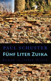 book cover of Fünf Liter Zuika: Roman in sieben Teilen by Paul Schuster