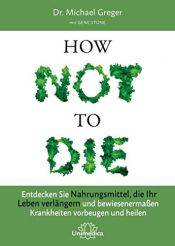 book cover of How Not to Die: Entdecken Sie Nahrungsmittel, die Ihr Leben verlängern - und bewiesenermaßen Krankheiten vorbeugen und heilen by Gene Stone|Michael Greger