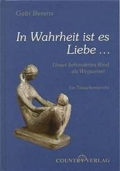 book cover of In Wahrheit ist es Liebe ... : unser behindertes Kind als Wegweiser ; [ein Tatsachenbericht] by Gabi Berens