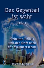 book cover of Das Gegenteil ist wahr, Band 1: Geheime Politik und der Griff nach der Weltherrschaft by Johannes Jürgenson