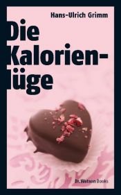 book cover of Die Kalorienlüge: Über die unheimlichen Dickmacher aus dem Supermarkt by Hans-Ulrich Grimm