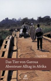 book cover of Das Tier von Garoua - Abenteuer Alltag in Afrika by Klaus N Frick