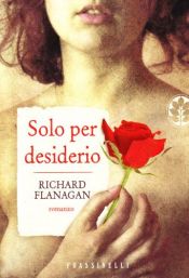 book cover of Solo per desiderio: [romanzo] by Richard Flanagan