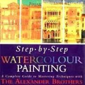 book cover of Step by Step Watercolour Painting: A Complete Guide to Mastering Techniques with the Alexander Brothers by Gregory Alexander|Matthew Bruce Alexander