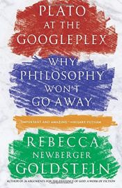 book cover of Plato at the Googleplex: Why Philosophy Won't Go Away by Rebecca Goldstein