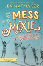 book cover of Of Mess and Moxie: Wrangling Delight Out of This Wild and Glorious Life by Jen Hatmaker