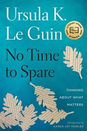 book cover of No Time to Spare: Thinking About What Matters by Ursula Kroeber Le Guin