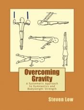 book cover of Overcoming Gravity: A Systematic Approach to Gymnastics and Bodyweight Strength by Steven Low