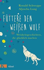 book cover of Füttere den weißen Wolf: Weisheitsgeschichten, die glücklich machen by Aljoscha Long|Ronald P. Schweppe