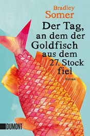 book cover of Der Tag, an dem der Goldfisch aus dem 27. Stock fiel: Roman by Bradley Somer