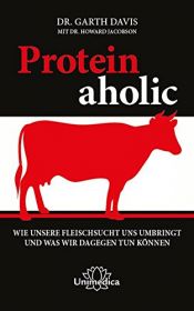 book cover of Proteinaholic: Wie unsere Fleischsucht uns umbringt und was wir dagegen tun können by Garth Davis