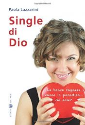 book cover of Single di Dio. Le brave ragazze vanno in paradiso... da sole? by Paola Lazzarini