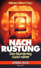 book cover of Nachrüstung. Der Atomkrieg rückt näher. by Flora Lewis|George W. Ball|Morton Sontheimer|Raymond L. Garthoff|Richard J. Barnet|Rudolf Augstein|Wilhelm Bittorf